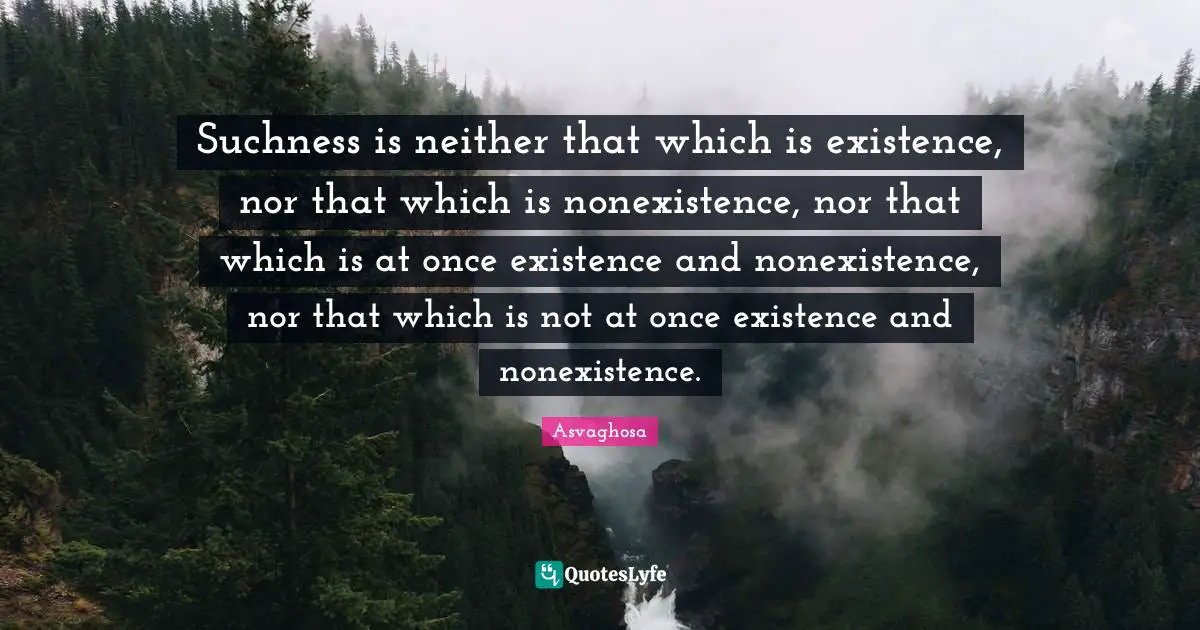 Suchness is neither that which is existence, nor that which is nonexistence, nor that which is at once existence and nonexistence, nor that which is not at once existence and nonexistence.