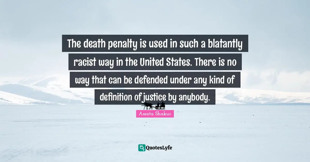Assata Shakur Quotes: "The death penalty is used in such a blatantly racist way in the United States. There is no way that can be defended under any kind of definition of justice by anybody."