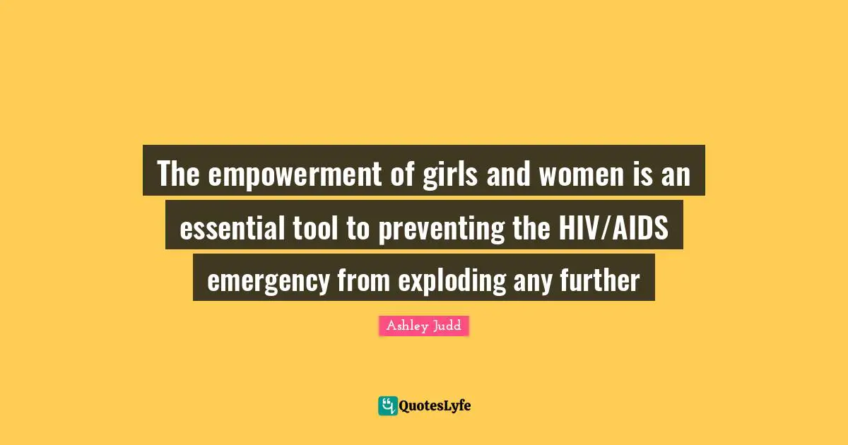 The empowerment of girls and women is an essential tool to preventing the HIV/AIDS emergency from exploding any further