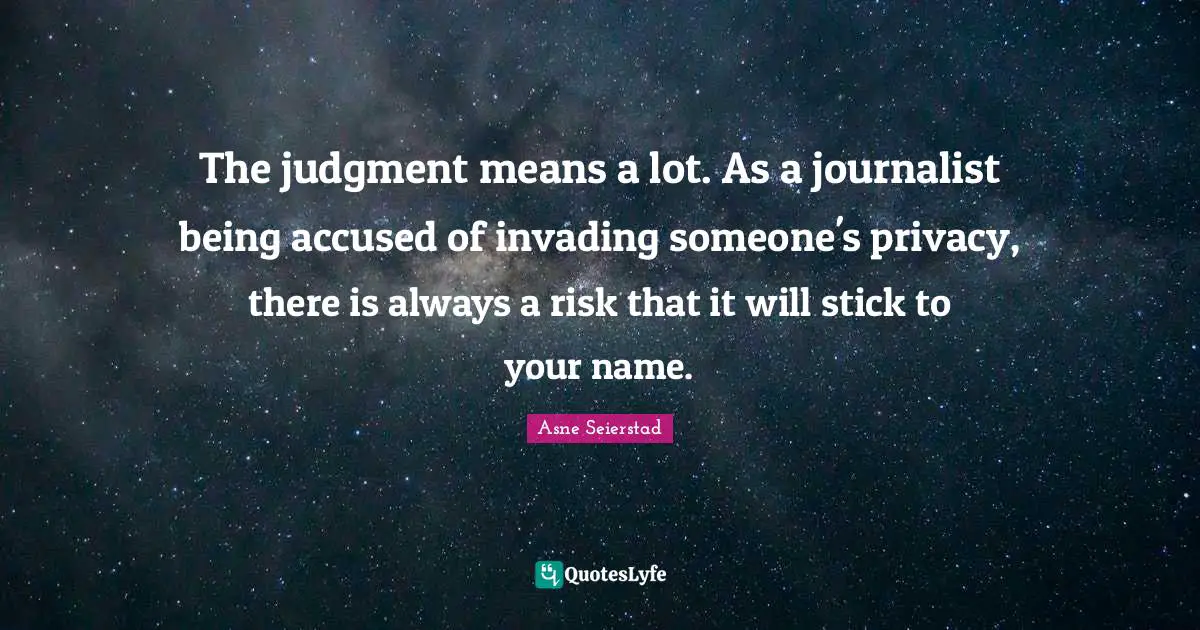 Invading Quotes: "The judgment means a lot. As a journalist being accused of invading someone's privacy, there is always a risk that it will stick to your name."
