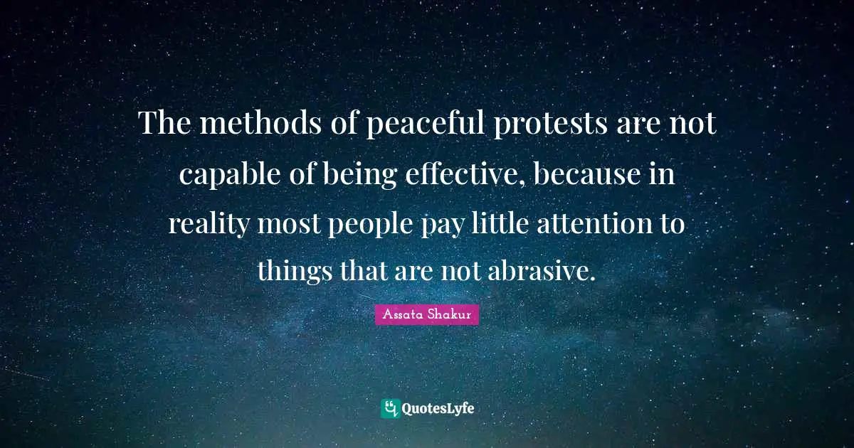 Assata Shakur Quotes: "The methods of peaceful protests are not capable of being effective, because in reality most people pay little attention to things that are not abrasive."