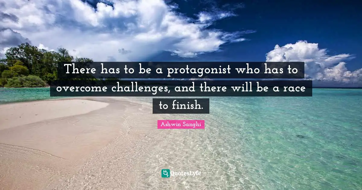 There has to be a protagonist who has to overcome challenges, and there will be a race to finish.