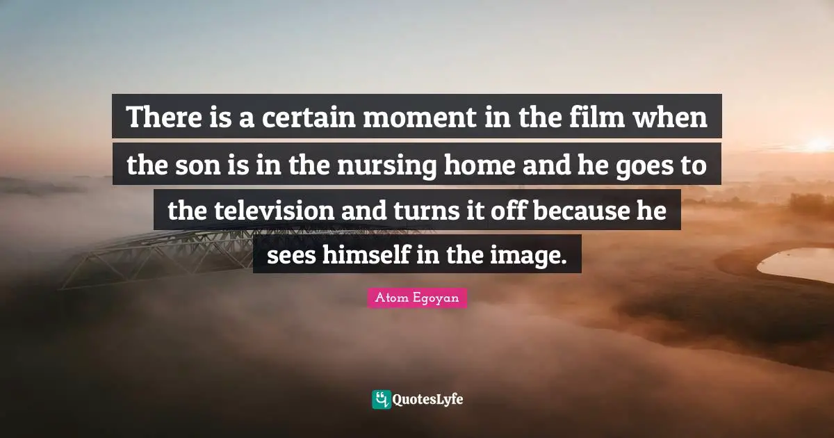 Nursing Quotes: "There is a certain moment in the film when the son is in the nursing home and he goes to the television and turns it off because he sees himself in the image."