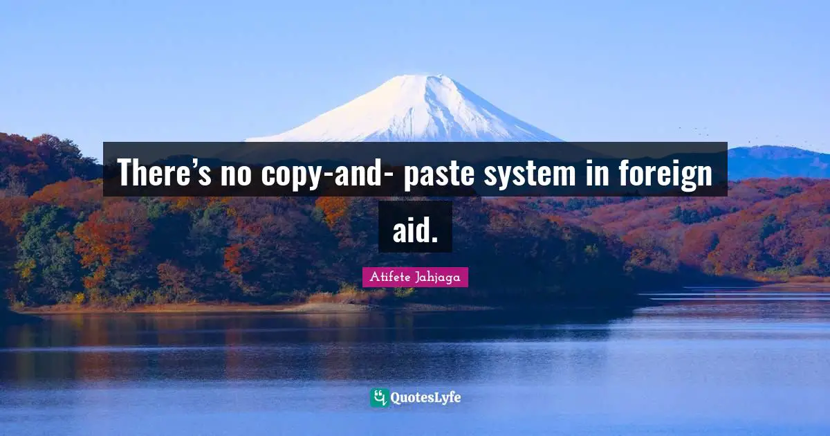 There’s no copy-and- paste system in foreign aid.