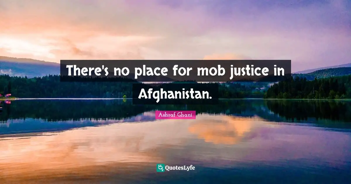 Ashraf Ghani Quotes: "There's no place for mob justice in Afghanistan."