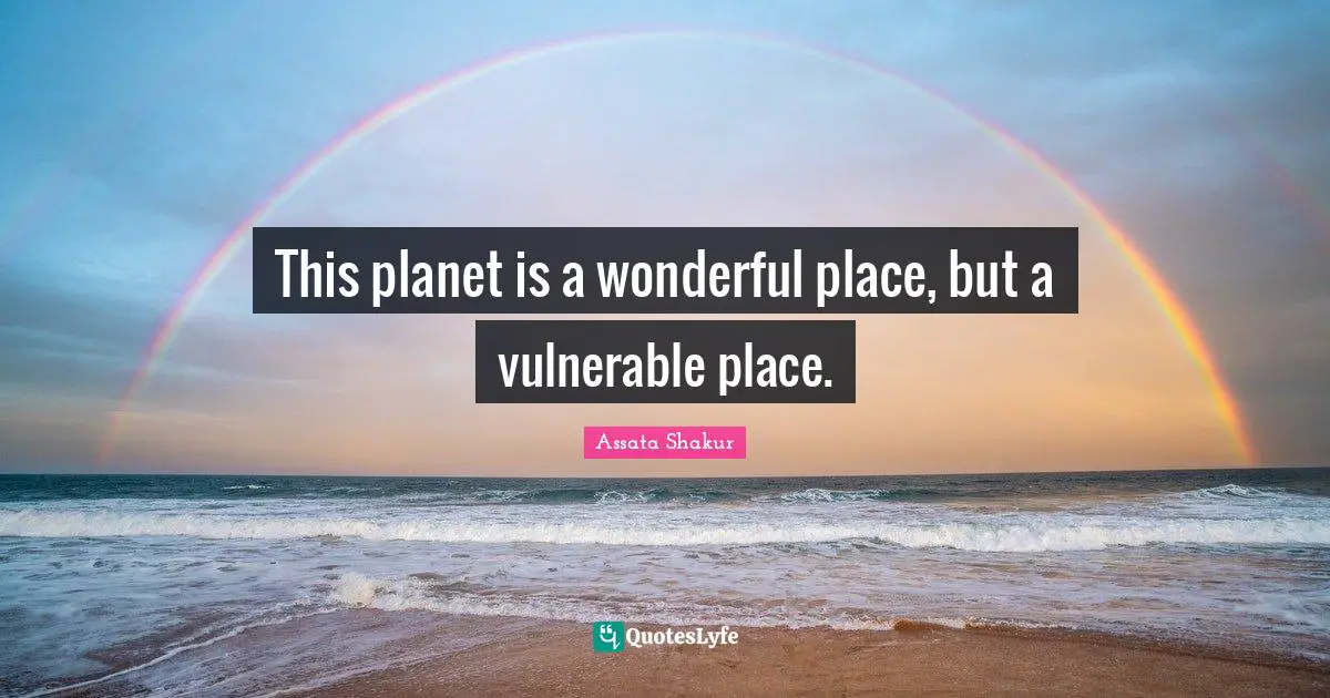 This planet is a wonderful place, but a vulnerable place.