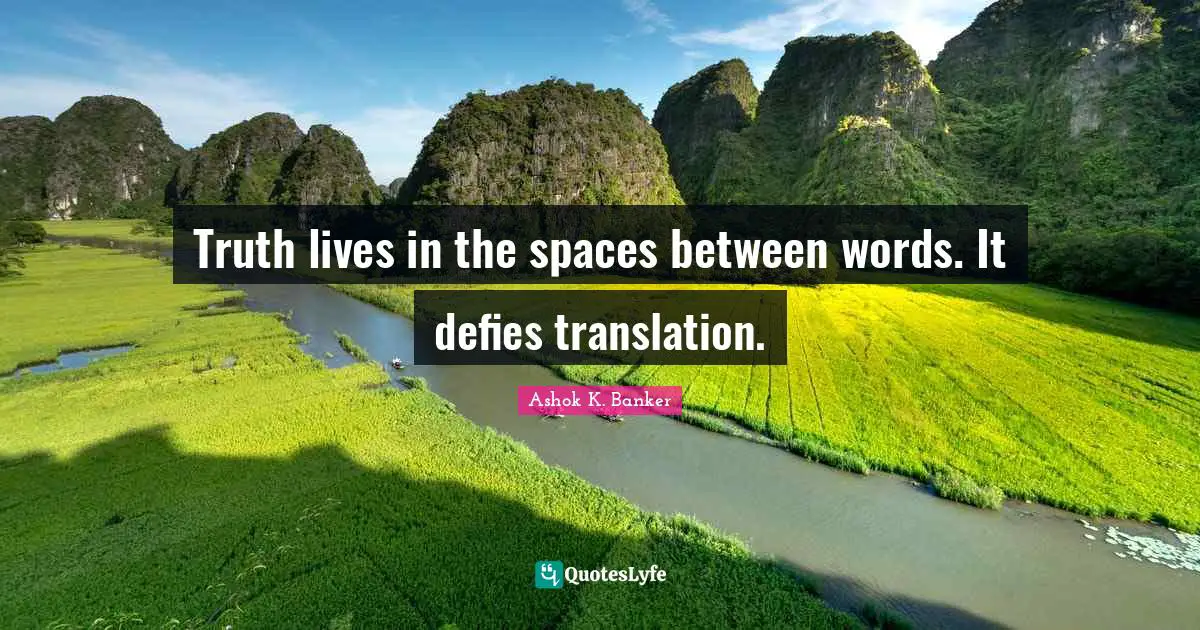 Truth lives in the spaces between words. It defies translation.