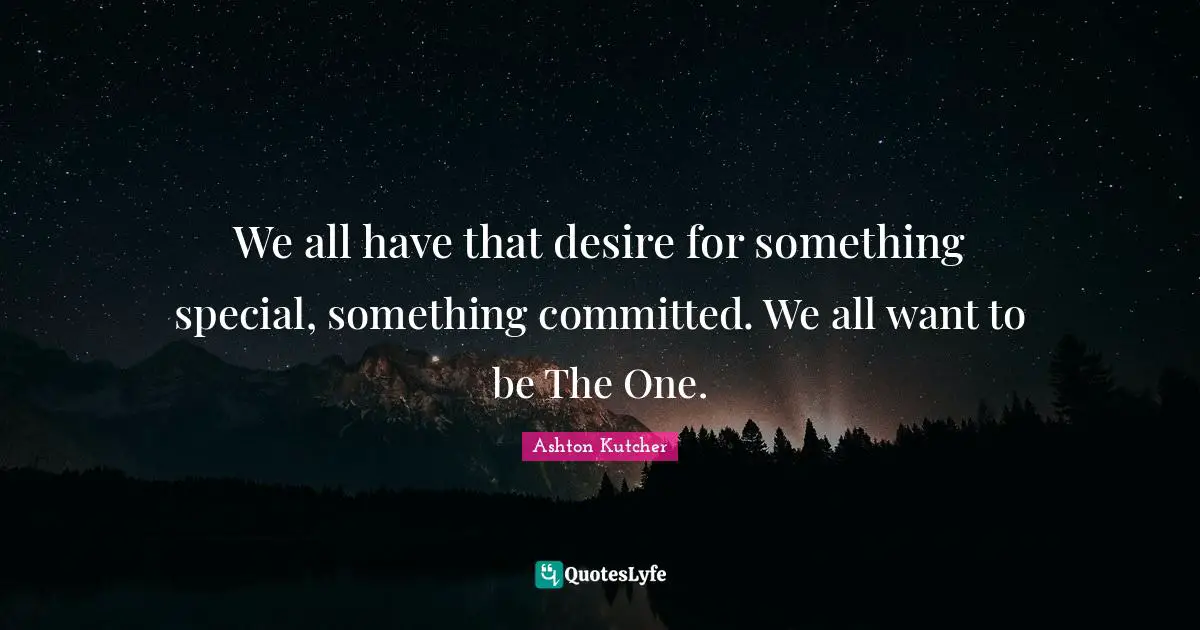 We all have that desire for something special, something committed. We all want to be The One.