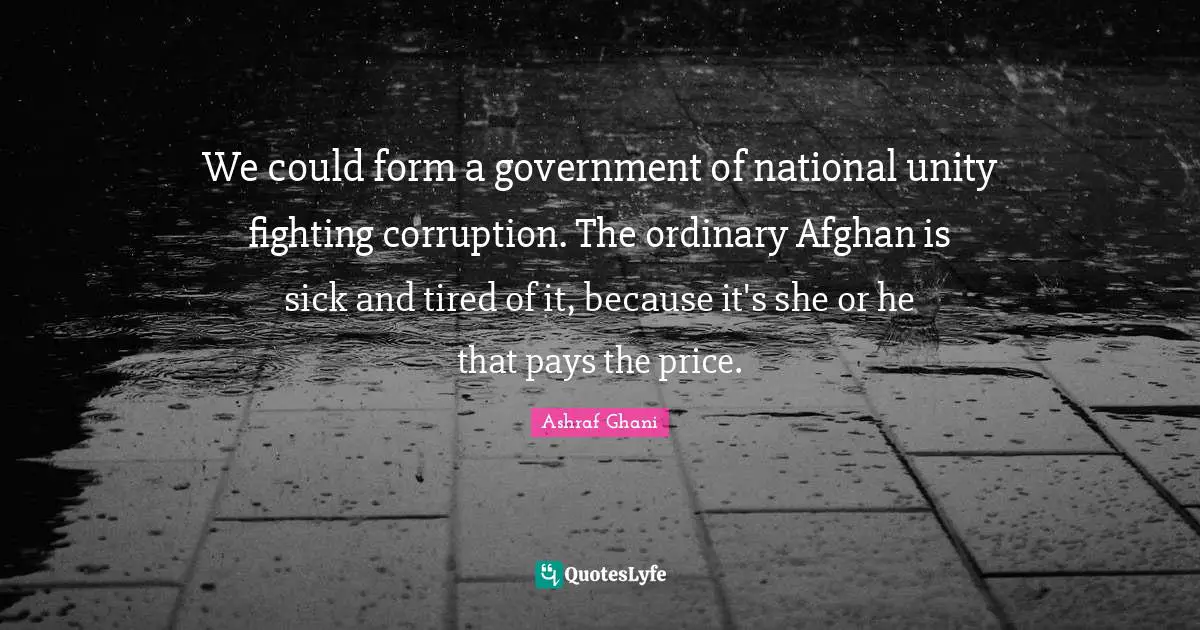 Pay The Price Quotes: "We could form a government of national unity fighting corruption. The ordinary Afghan is sick and tired of it, because it's she or he that pays the price."