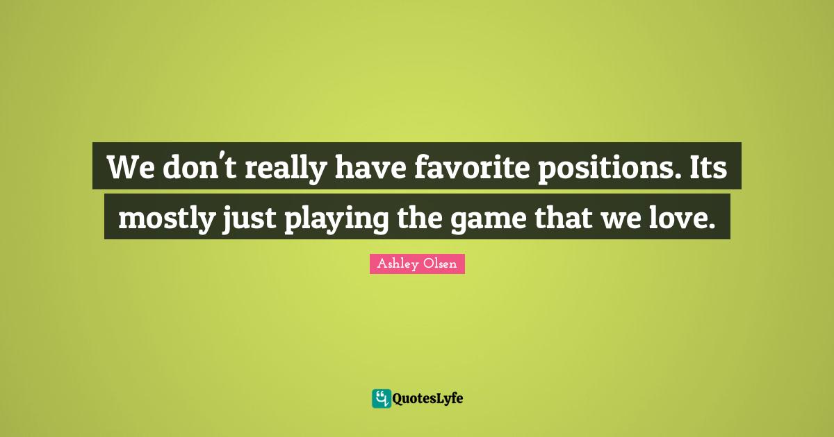 We don't really have favorite positions. Its mostly just playing the game that we love.