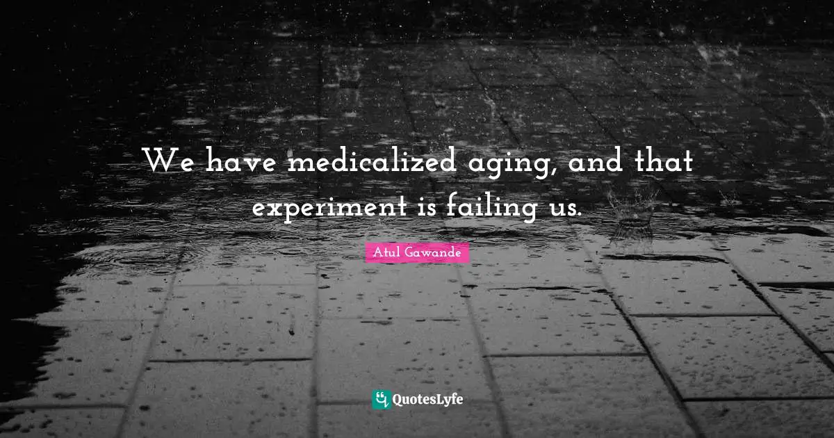 We have medicalized aging, and that experiment is failing us.