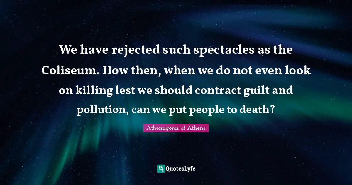 Pollution Quotes: "We have rejected such spectacles as the Coliseum. How then, when we do not even look on killing lest we should contract guilt and pollution, can we put people to death?"
