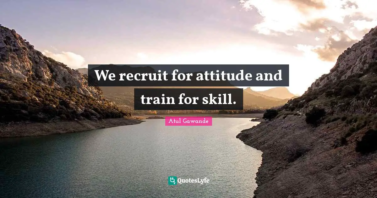 We recruit for attitude and train for skill.