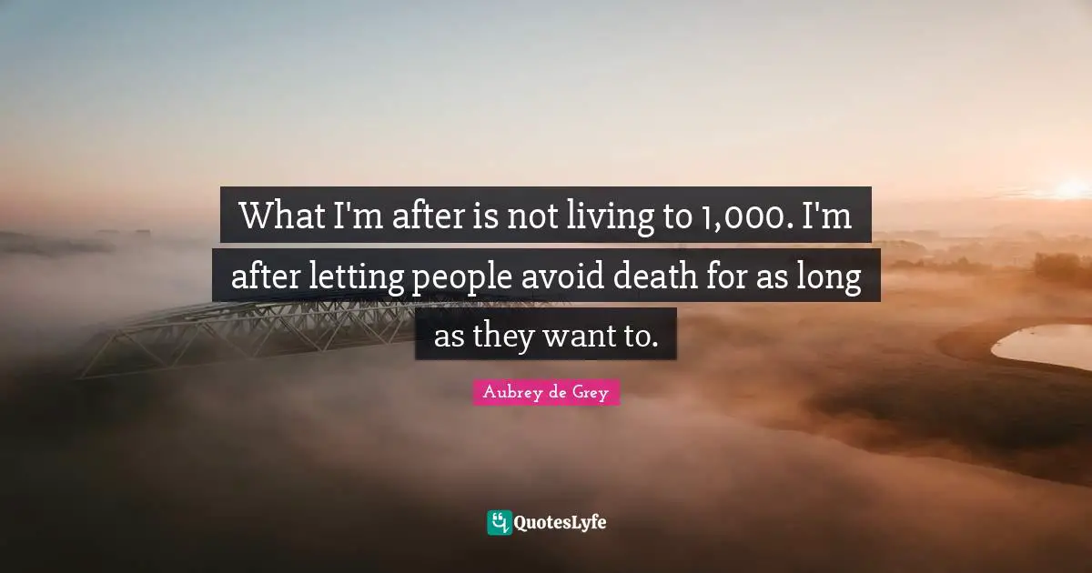 Aubrey De Grey Quotes: "What I'm after is not living to 1,000. I'm after letting people avoid death for as long as they want to."