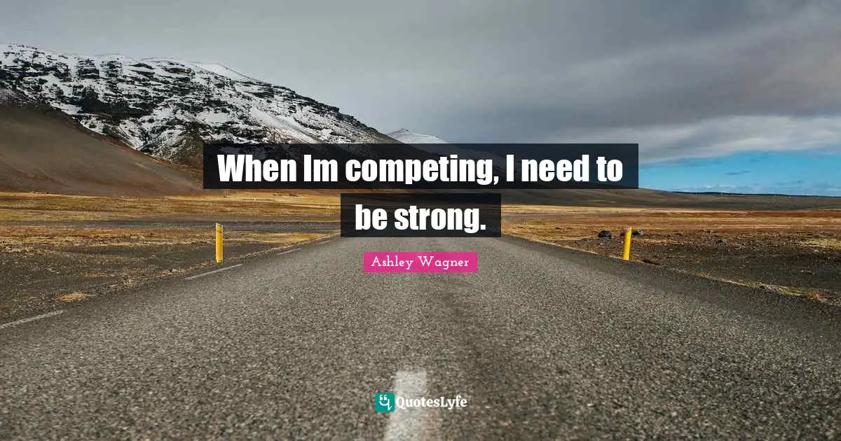 When Im competing, I need to be strong.