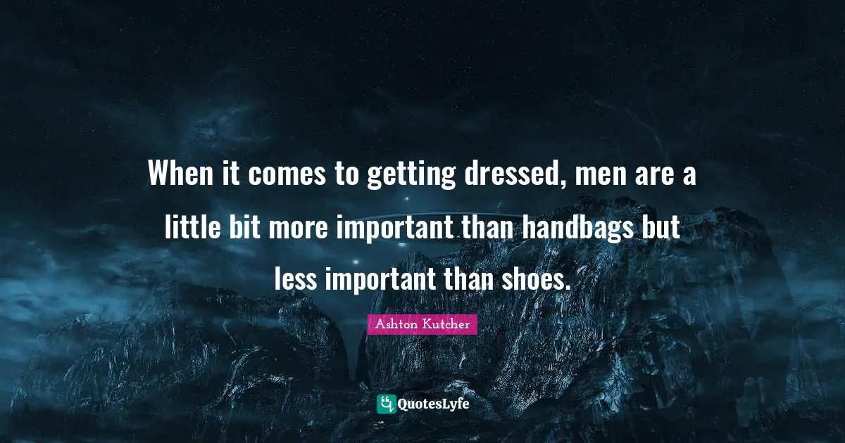 Dressed Quotes: "When it comes to getting dressed, men are a little bit more important than handbags but less important than shoes."