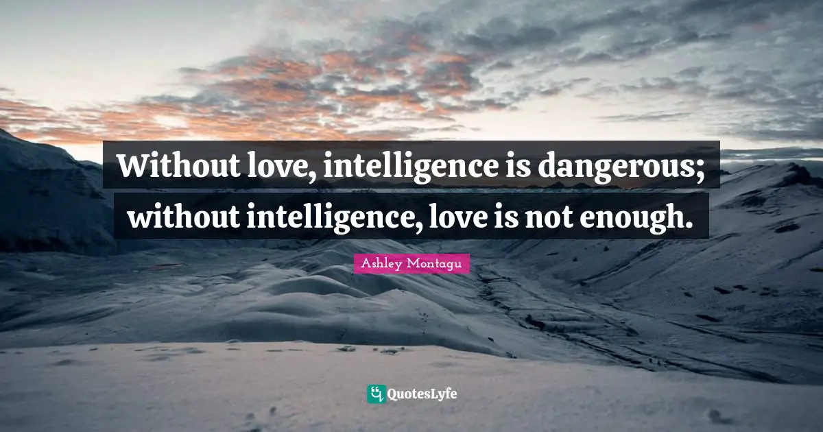 Ashley Montagu Quotes: "Without love, intelligence is dangerous; without intelligence, love is not enough."