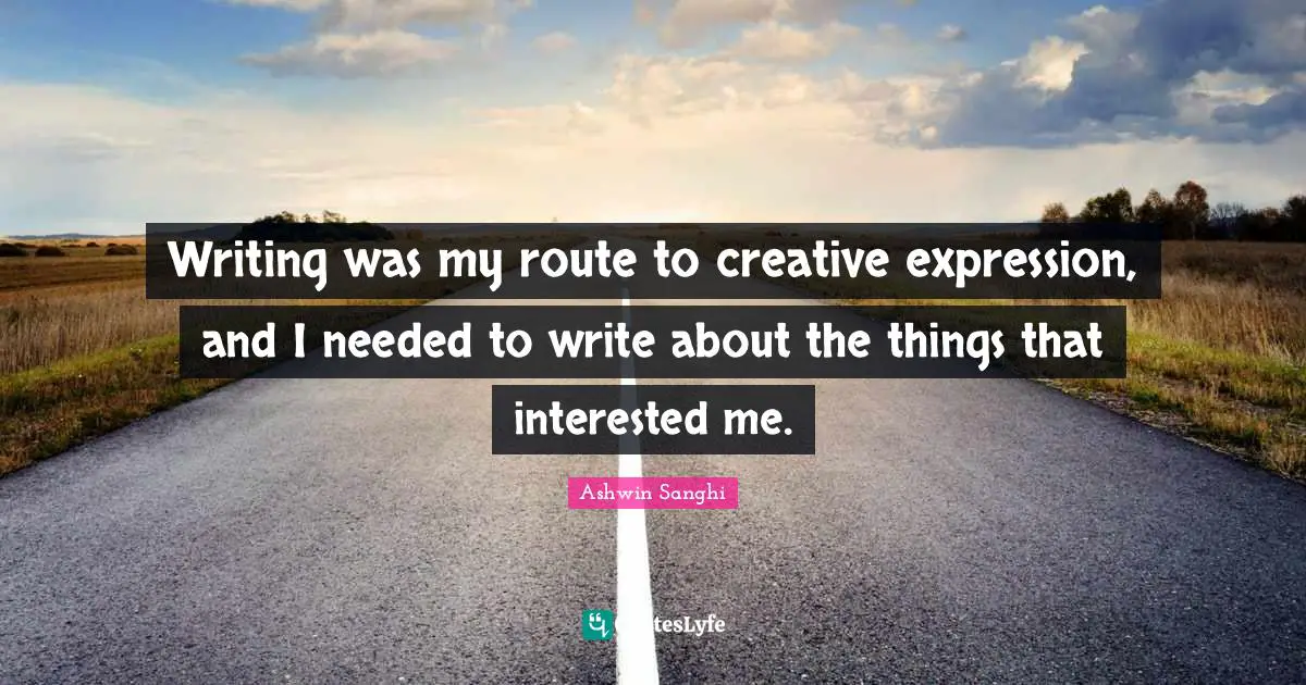 Writing was my route to creative expression, and I needed to write about the things that interested me.