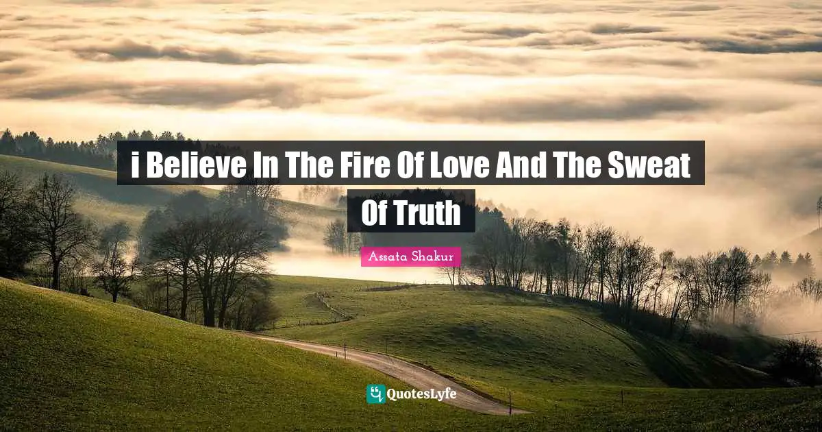 Assata Shakur Quotes: "i Believe In The Fire Of Love And The Sweat Of Truth"