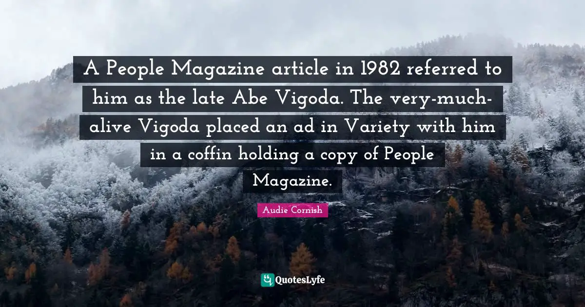 A People Magazine article in 1982 referred to him as the late Abe Vigoda. The very-much-alive Vigoda placed an ad in Variety with him in a coffin holding a copy of People Magazine.