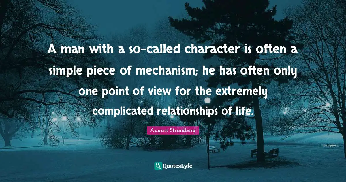 Point Of View Quotes: "A man with a so-called character is often a simple piece of mechanism; he has often only one point of view for the extremely complicated relationships of life."