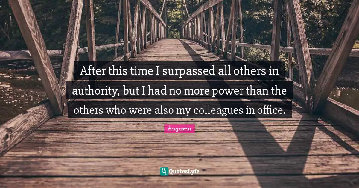 Authority Quotes: "After this time I surpassed all others in authority, but I had no more power than the others who were also my colleagues in office."