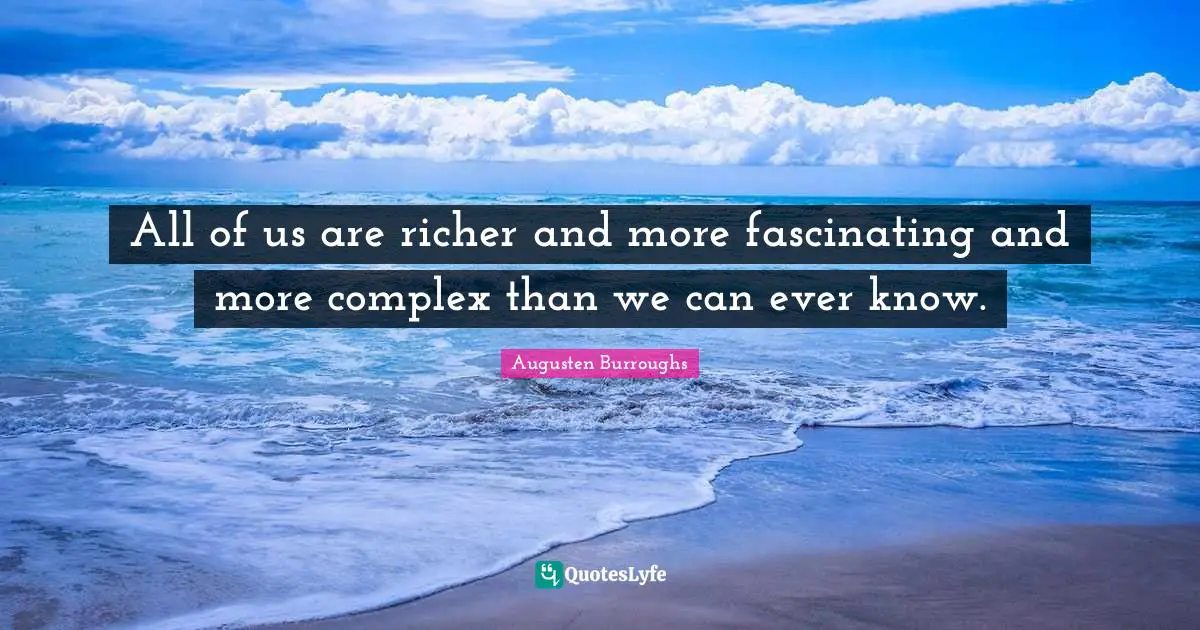 All of us are richer and more fascinating and more complex than we can ever know.