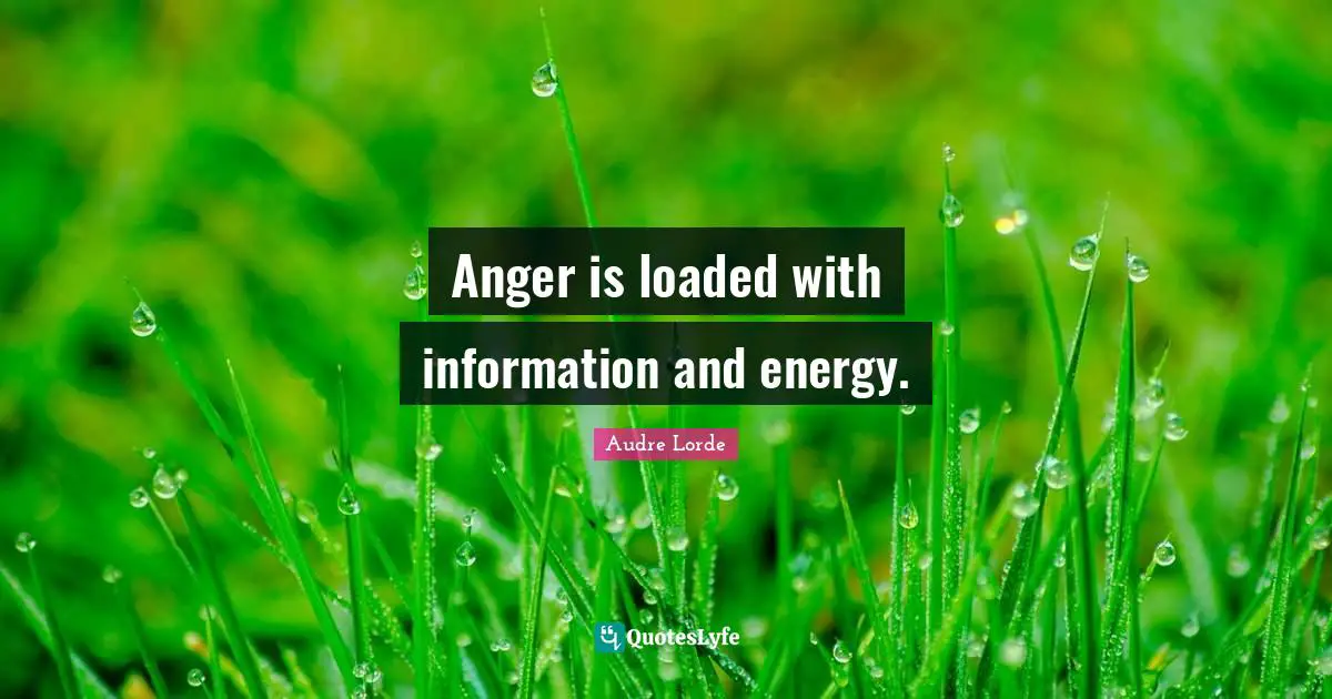 Anger is loaded with information and energy.