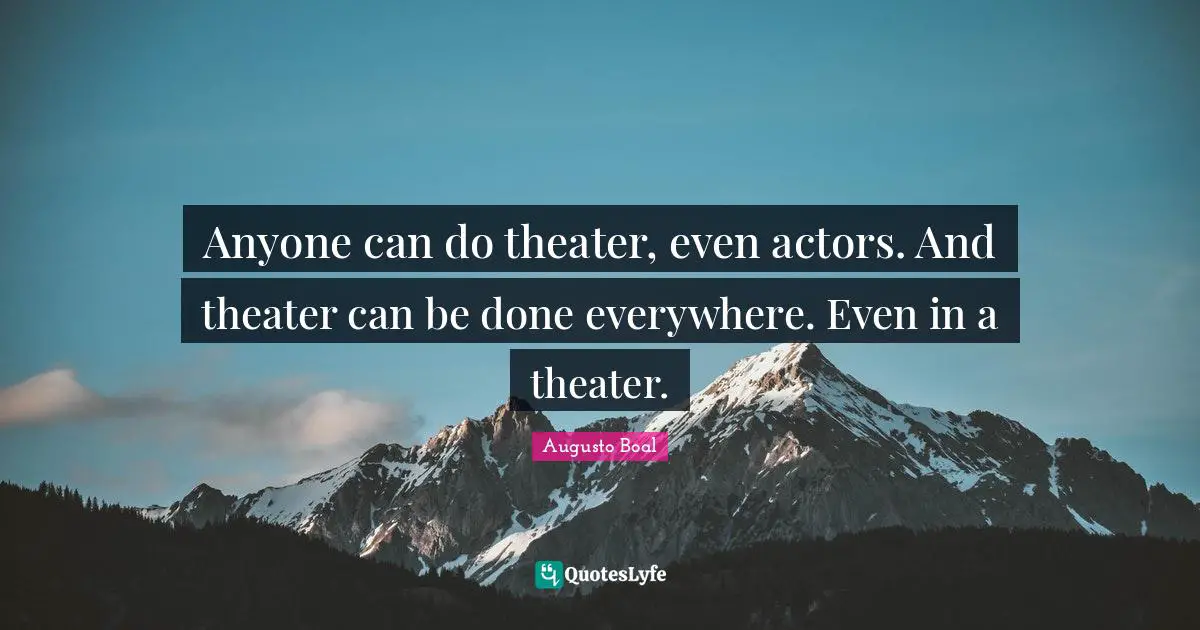 Actors Quotes: "Anyone can do theater, even actors. And theater can be done everywhere. Even in a theater."