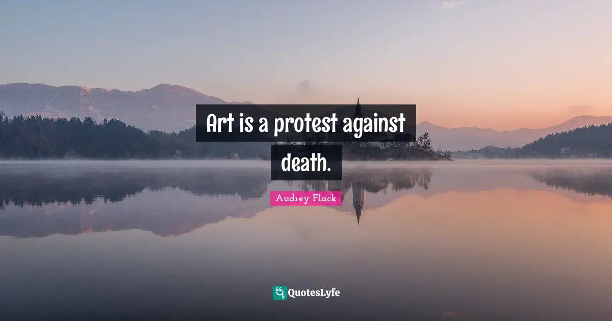 Art is a protest against death.