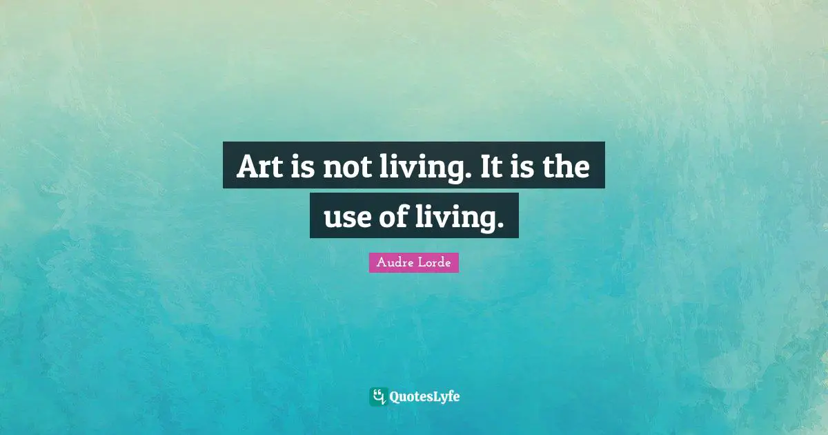 Art is not living. It is the use of living.