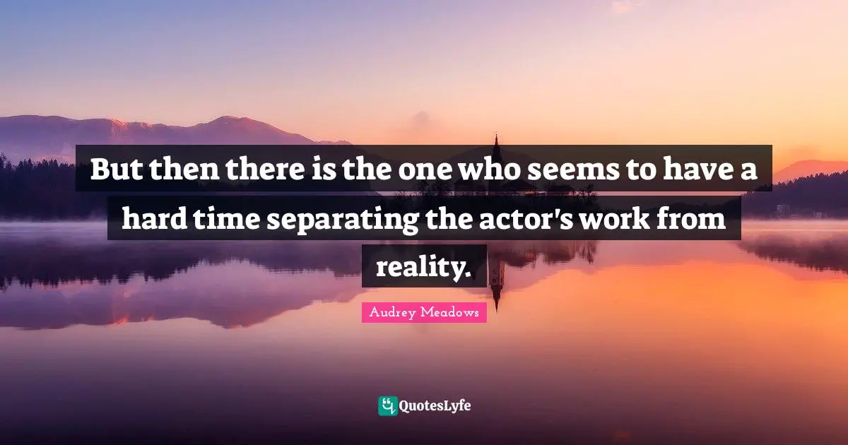Audrey Meadows Quotes: "But then there is the one who seems to have a hard time separating the actor's work from reality."