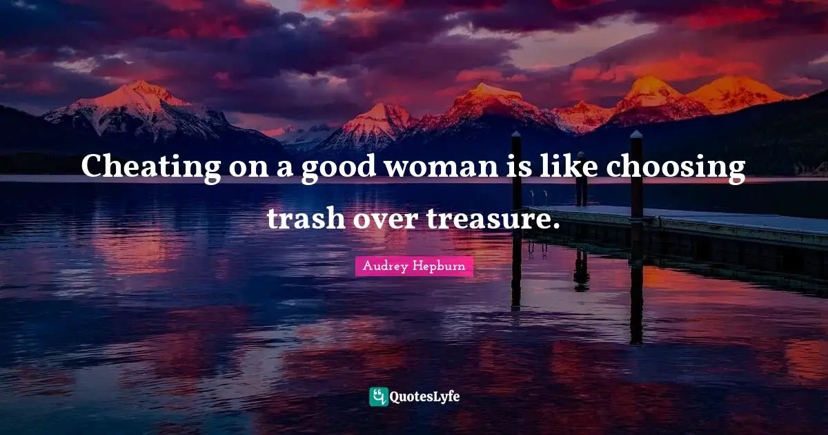Audrey Hepburn Quotes: Cheating on a good woman is like choosing trash over treasure.