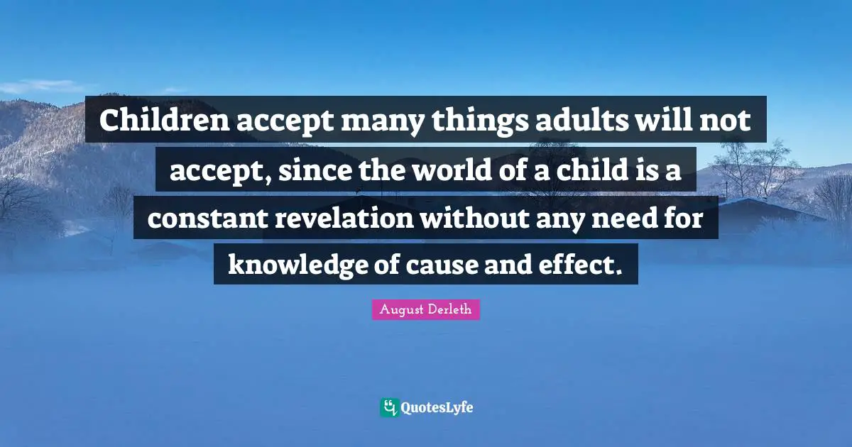 Children accept many things adults will not accept, since the world of a child is a constant revelation without any need for knowledge of cause and effect.