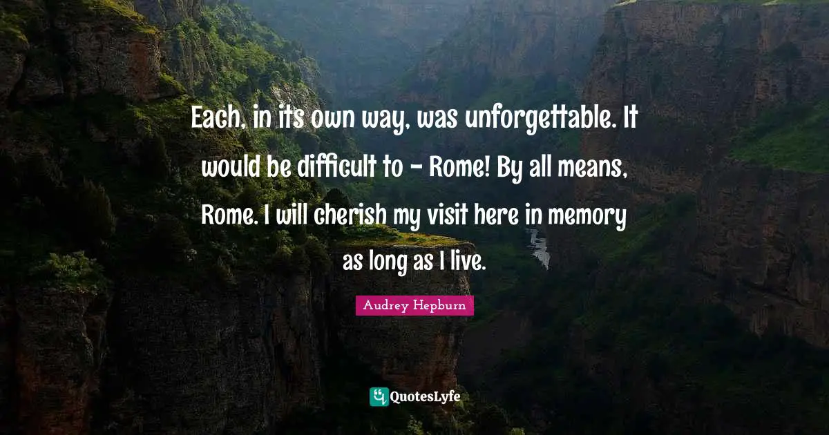 Each, in its own way, was unforgettable. It would be difficult to - Rome! By all means, Rome. I will cherish my visit here in memory as long as I live.
