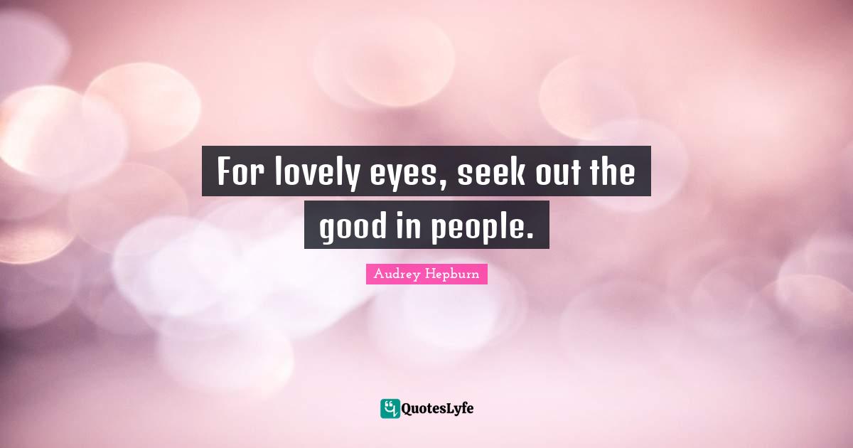 Audrey Hepburn Quotes: "For lovely eyes, seek out the good in people."