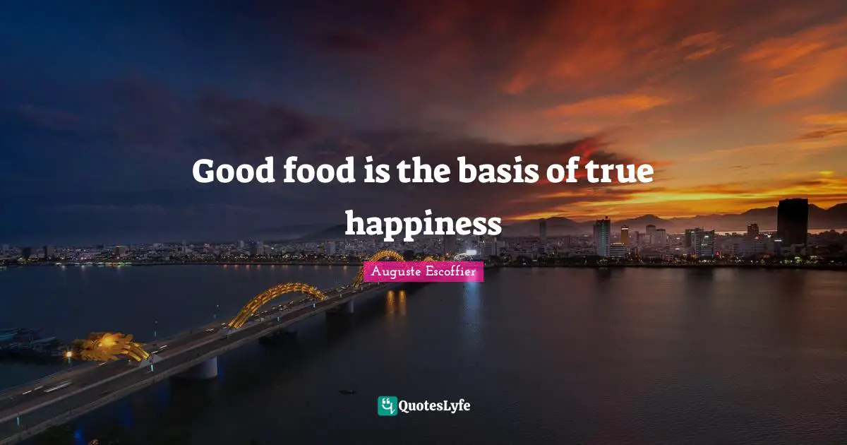 Good food is the basis of true happiness