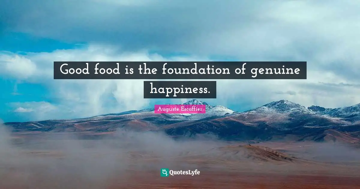 Food Quotes: "Good food is the foundation of genuine happiness."