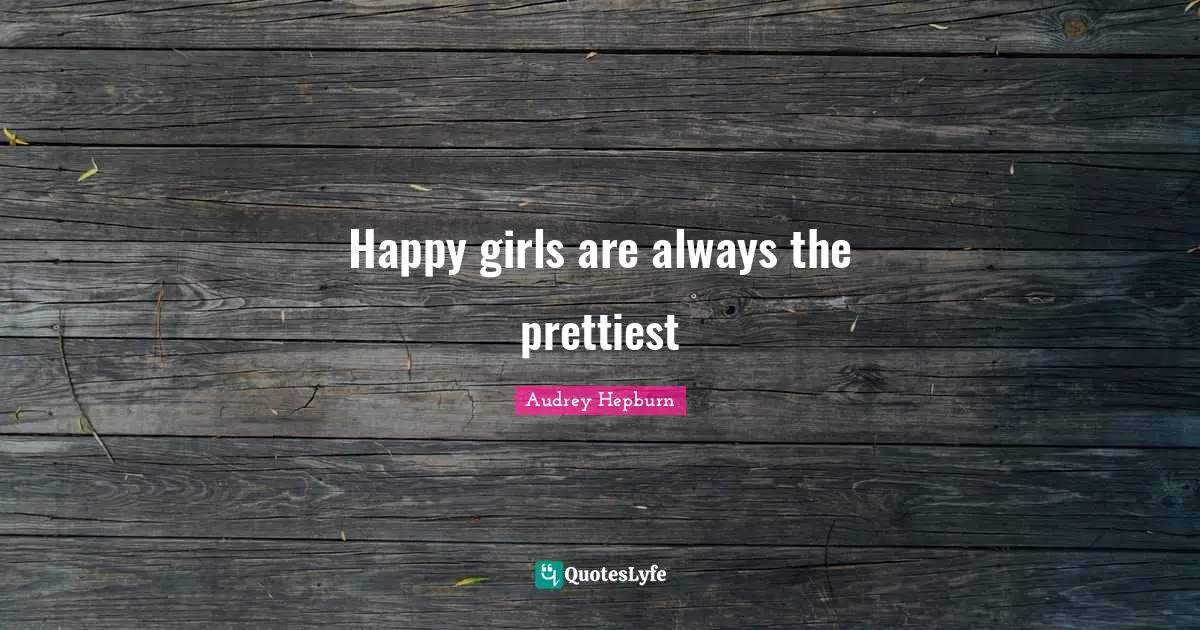 Audrey Hepburn Quotes: "Happy girls are always the prettiest"