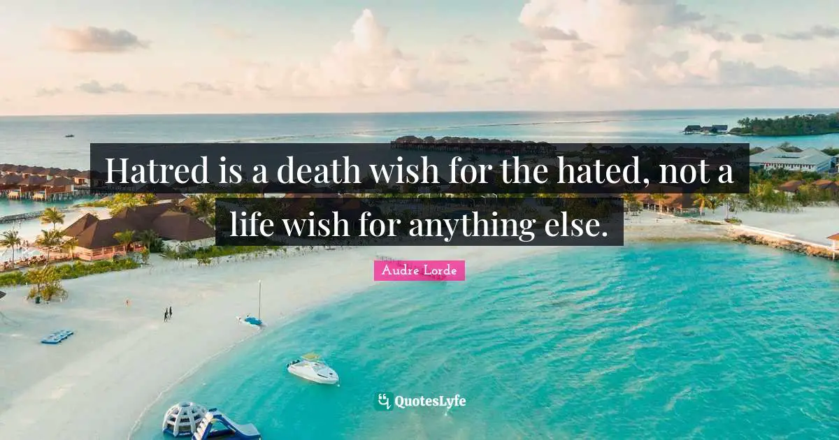 Hatred is a death wish for the hated, not a life wish for anything else.
