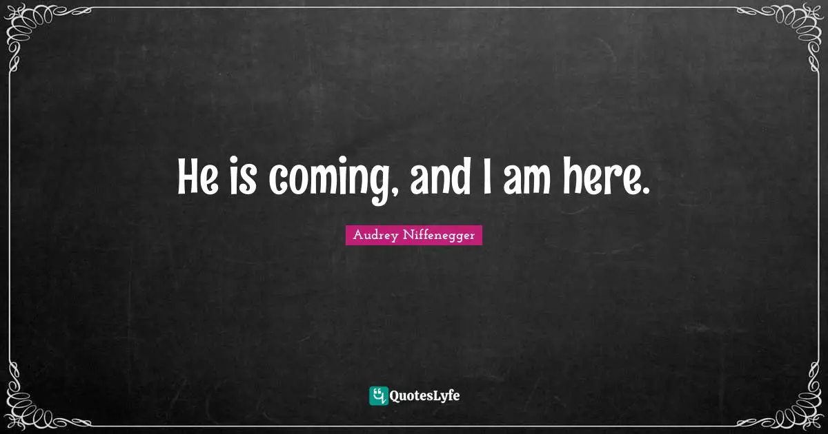 He is coming, and I am here.