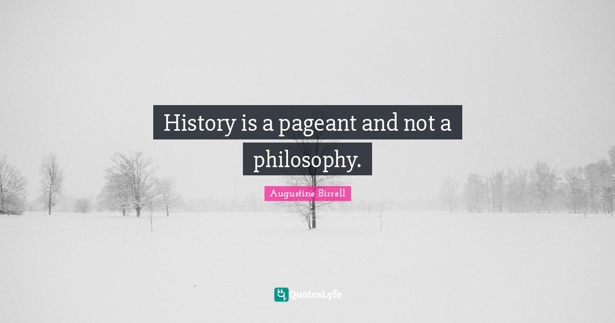 Pageant Quotes: "History is a pageant and not a philosophy."