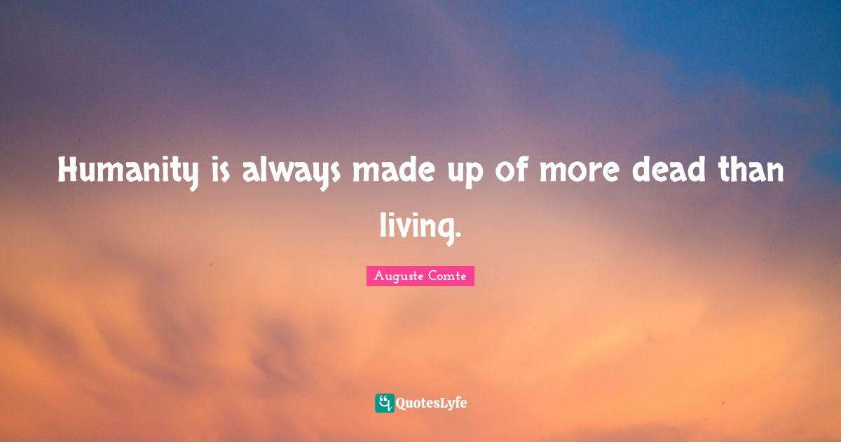 Humanity is always made up of more dead than living.