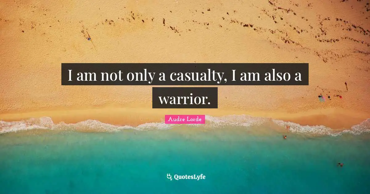 I am not only a casualty, I am also a warrior.