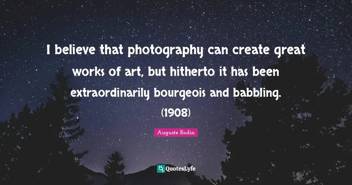I believe that photography can create great works of art, but hitherto it has been extraordinarily bourgeois and babbling. (1908)