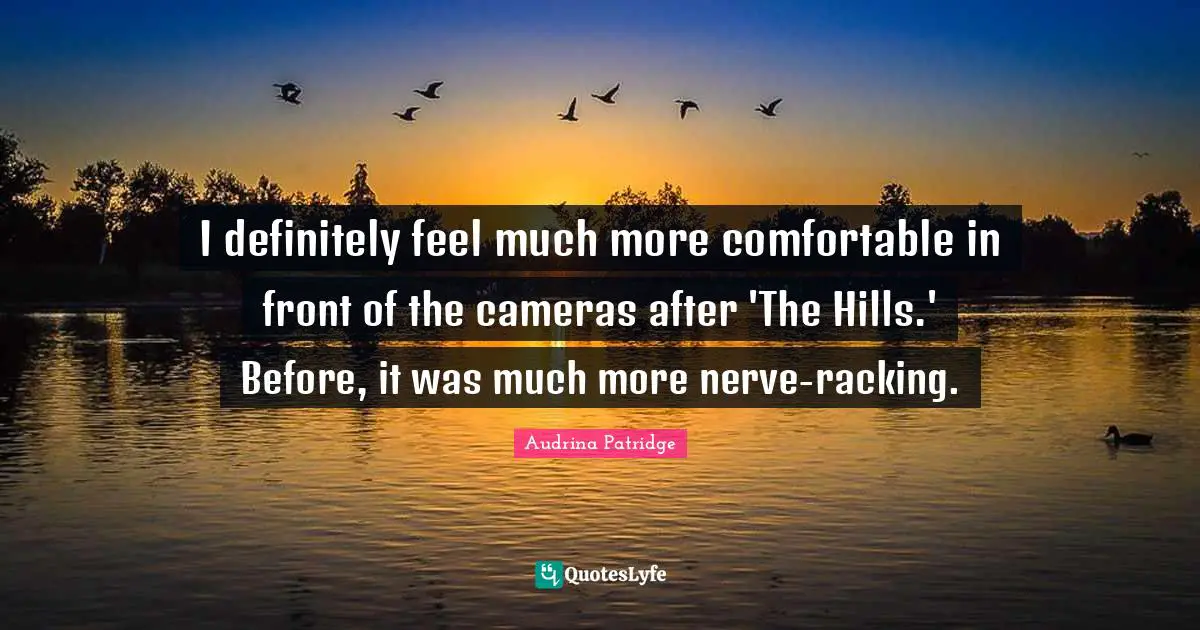 I definitely feel much more comfortable in front of the cameras after 'The Hills.' Before, it was much more nerve-racking.