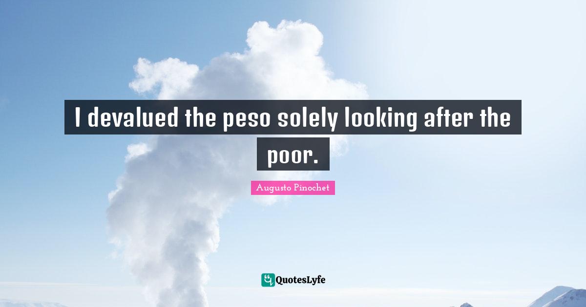 I devalued the peso solely looking after the poor.