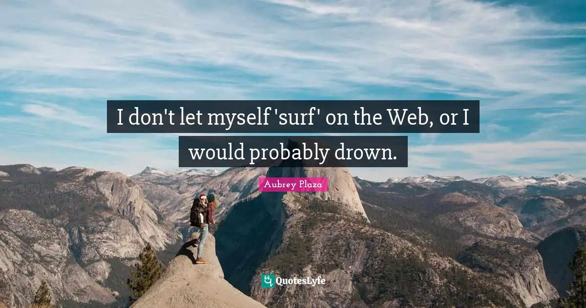 I don't let myself 'surf' on the Web, or I would probably drown.