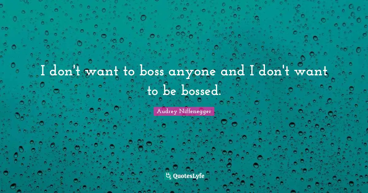 I don't want to boss anyone and I don't want to be bossed.