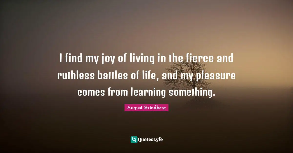 Fierce Quotes: "I find my joy of living in the fierce and ruthless battles of life, and my pleasure comes from learning something."
